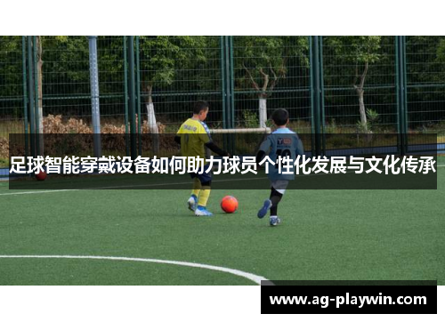 足球智能穿戴设备如何助力球员个性化发展与文化传承
