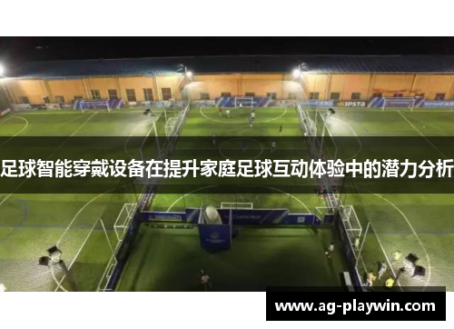 足球智能穿戴设备在提升家庭足球互动体验中的潜力分析