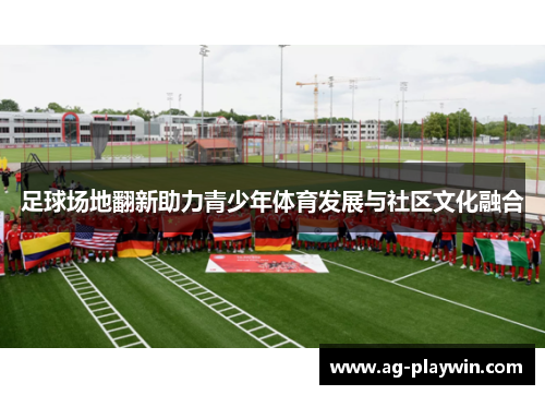 足球场地翻新助力青少年体育发展与社区文化融合